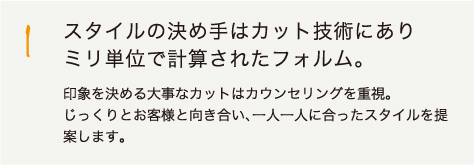 1.スタイルの決め手はカット技術にあり
ミリ単位で計算されたフォルム。